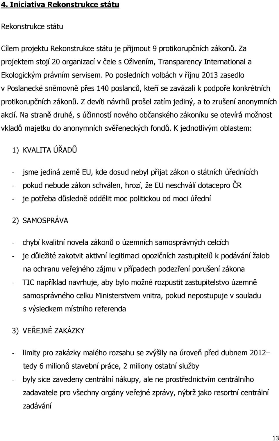 Po posledních volbách v říjnu 2013 zasedlo v Poslanecké sněmovně přes 140 poslanců, kteří se zavázali k podpoře konkrétních protikorupčních zákonů.