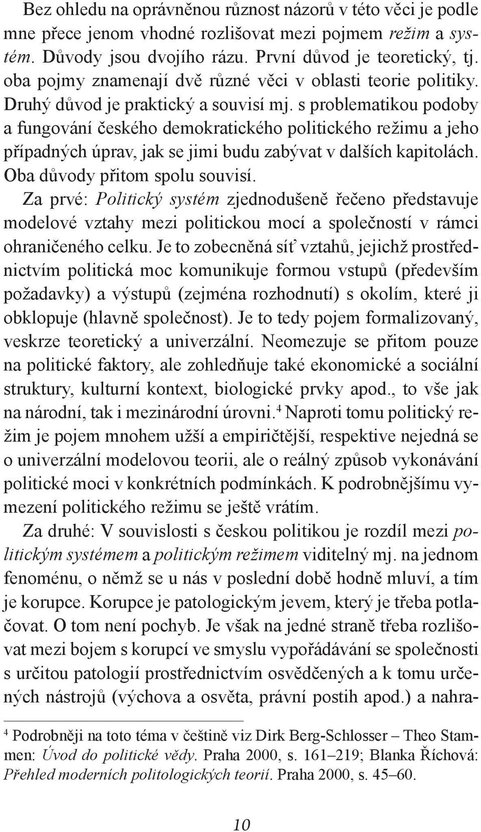 s problematikou podoby a fungování českého demokratického politického režimu a jeho případných úprav, jak se jimi budu zabývat v dalších kapitolách. Oba důvody přitom spolu souvisí.