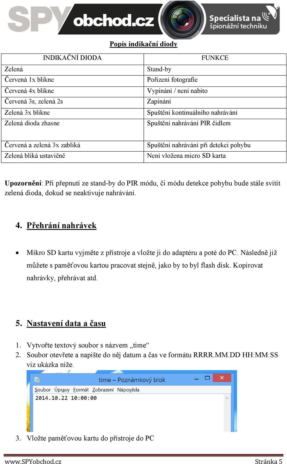 Upozornění: Při přepnutí ze stand-by do PIR módu, či módu detekce pohybu bude stále svítit zelená dioda, dokud se neaktivuje nahrávání. 4.