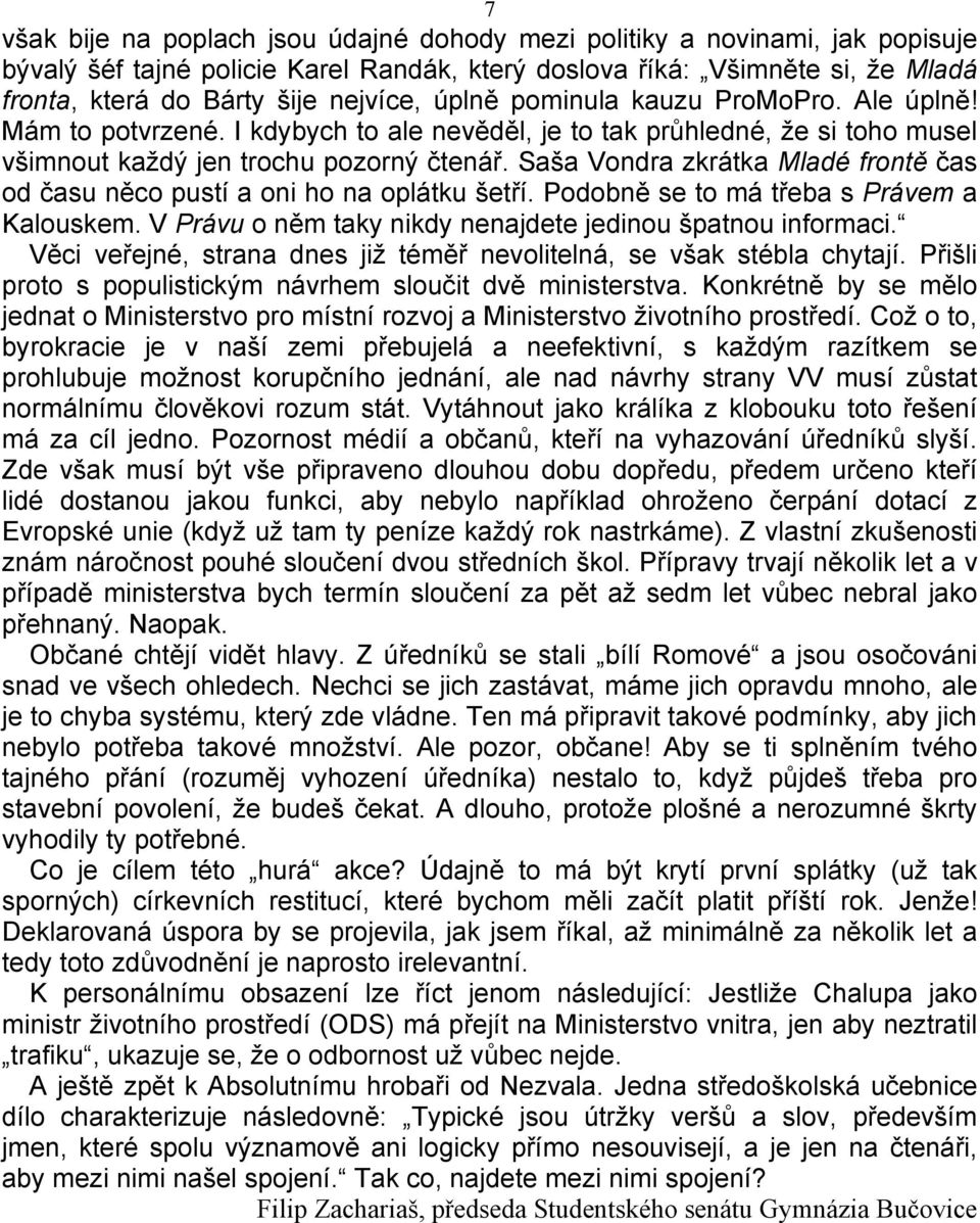 Saša Vondra zkrátka Mladé frontě čas od času něco pustí a oni ho na oplátku šetří. Podobně se to má třeba s Právem a Kalouskem. V Právu o něm taky nikdy nenajdete jedinou špatnou informaci.