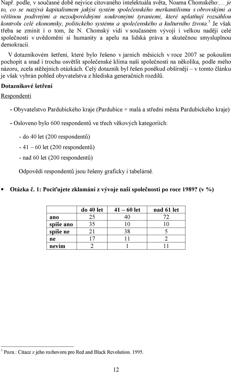 Chomský vidí v současném vývoji i velkou naději celé společnosti v uvědomění si humanity a apelu na lidská práva a skutečnou smysluplnou demokracii.