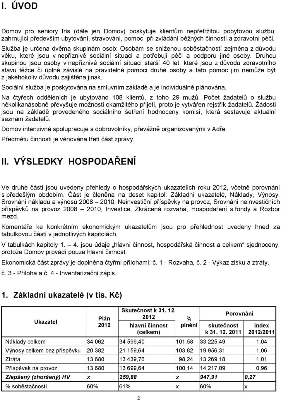 Druhou skupinou jsou osoby v nepříznivé sociální situaci starší 40 let, které jsou z důvodu zdravotního stavu těžce či úplně závislé na pravidelné pomoci druhé osoby a tato pomoc jim nemůže být z