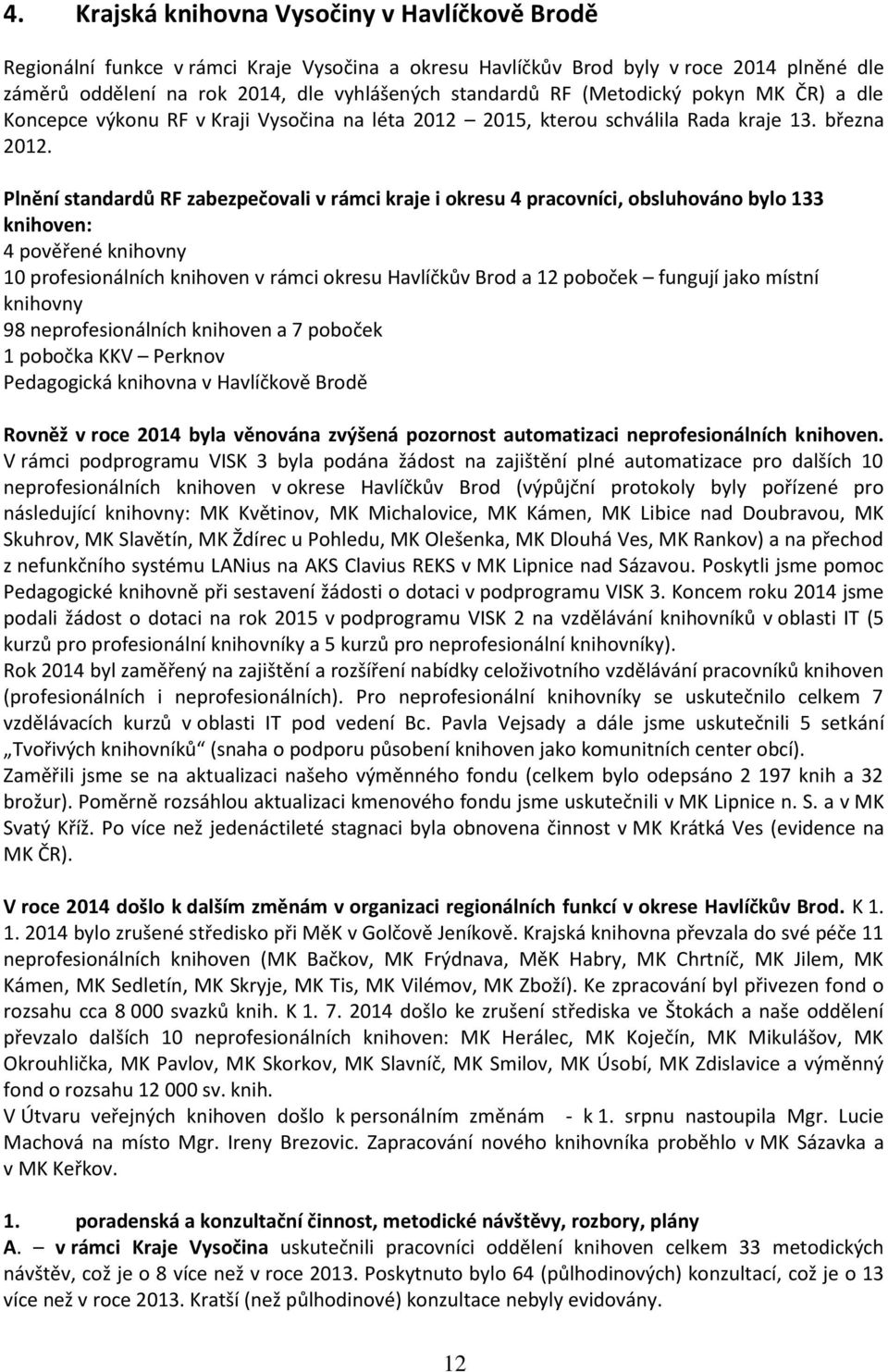 Plnění standardů RF zabezpečovali v rámci kraje i okresu 4 pracovníci, obsluhováno bylo 133 knihoven: 4 pověřené knihovny 10 profesionálních knihoven v rámci okresu Havlíčkův Brod a 12 poboček