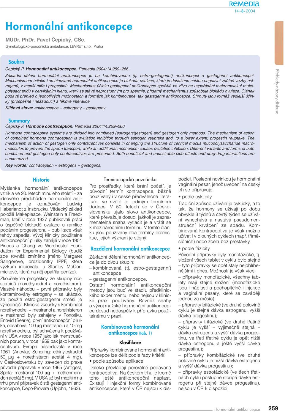 Mechanismem úãinku kombinované hormonální antikoncepce je blokáda ovulace, které je dosaïeno cestou negativní zpûtné vazby estrogenû, v men í mífie i progestinû.