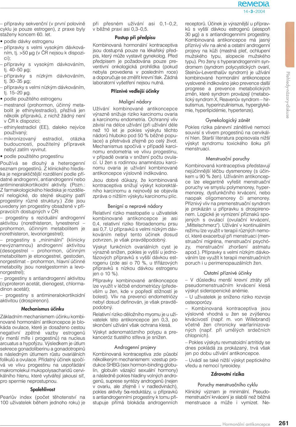 podle pouïitého estrogenu mestranol (prohormon, úãinn metabolit je ethinylestradiol), pfieïívá jen nûkolik pfiípravkû, z nichï Ïádn není v âr k dispozici; ethinylestradiol (EE), daleko nejvíce