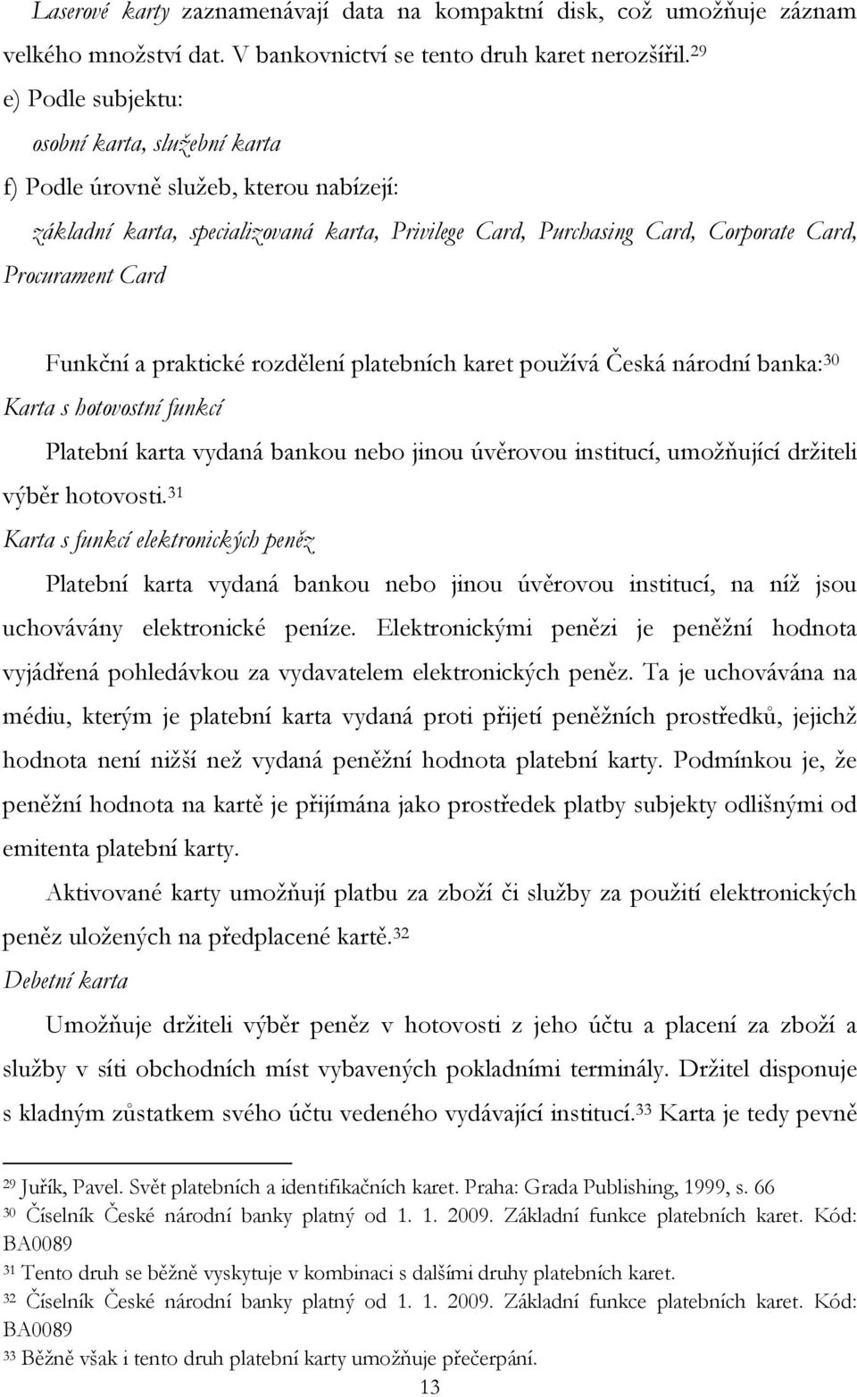 Funkční a praktické rozdělení platebních karet používá Česká národní banka: 30 Karta s hotovostní funkcí Platební karta vydaná bankou nebo jinou úvěrovou institucí, umožňující držiteli výběr