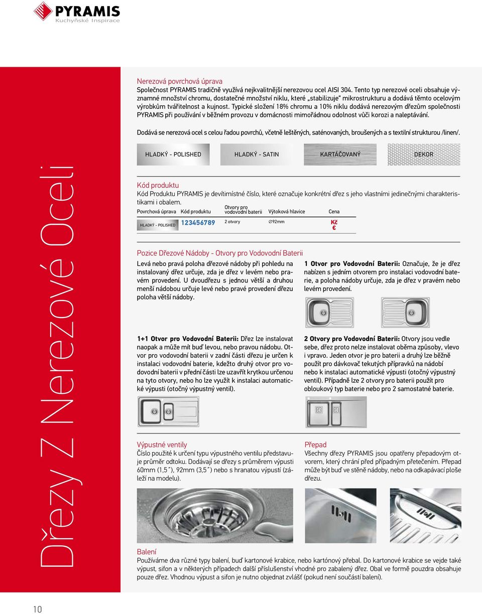 Typické složení 18% chromu a 10% niklu dodává nerezovým dřezům společnosti PYRAMIS při používání v běžném provozu v domácnosti mimořádnou odolnost vůči korozi a naleptávání.