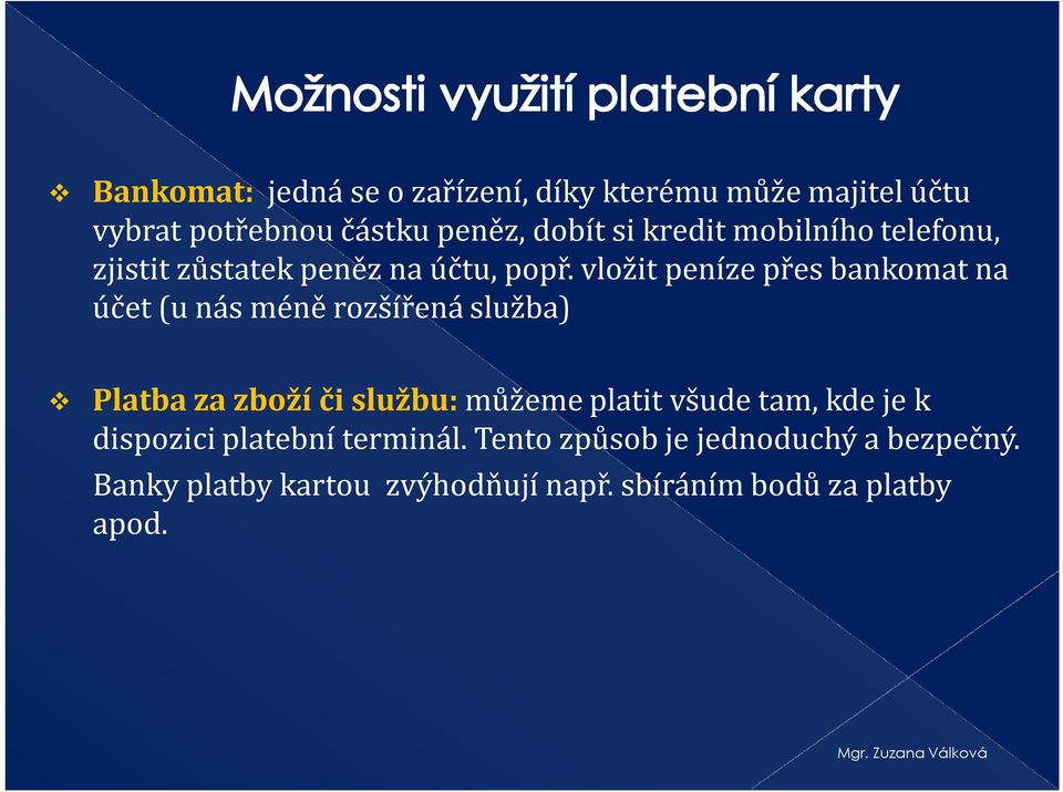 vložit peníze přes bankomat na účet (u nás méně rozšířená služba) Platba za zboží či službu: můžeme platit