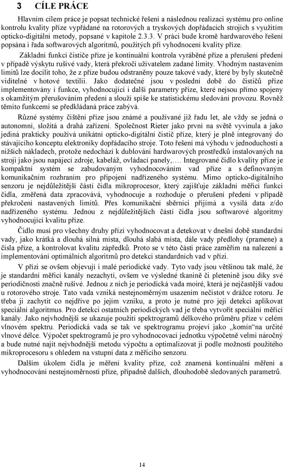 Základní funkcí čističe příze je kontinuální kontrola vyráběné příze a přerušení předení v případě výskytu rušivé vady, která překročí uživatelem zadané limity.