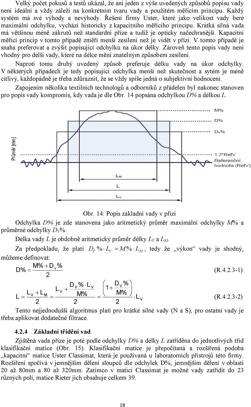 Krátká silná vada má většinou méně zákrutů než standardní příze a tudíž je opticky načechranější. Kapacitní měřicí princip v tomto případě změří menší zesílení než je vidět v přízi.