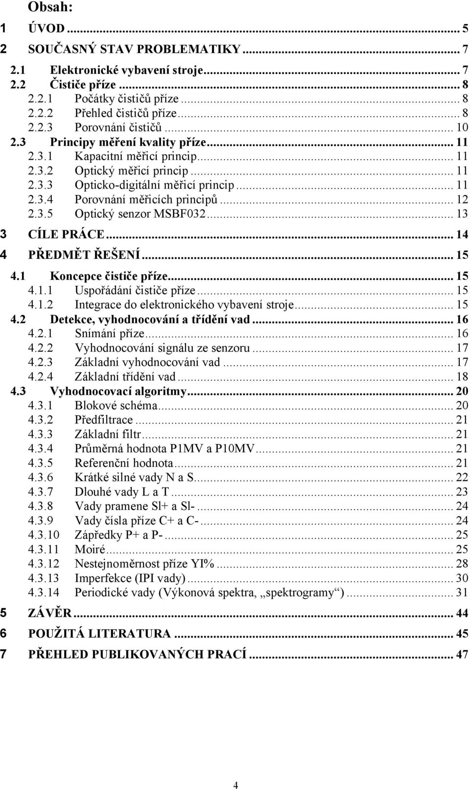 .. 13 3 CÍLE PRÁCE... 14 4 PŘEDMĚT ŘEŠEÍ... 15 4.1 Koncepce čističe příze... 15 4.1.1 Uspořádání čističe příze... 15 4.1. Integrace do elektronického vybavení stroje... 15 4. Detekce, vyhodnocování a třídění vad.