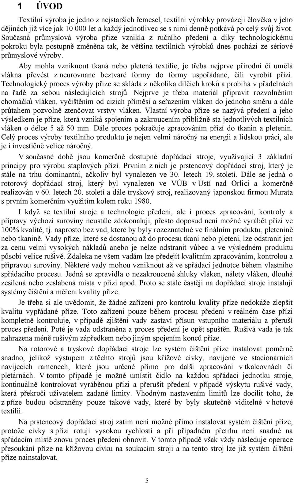 Aby mohla vzniknout tkaná nebo pletená textilie, je třeba nejprve přírodní či umělá vlákna převést z neurovnané beztvaré formy do formy uspořádané, čili vyrobit přízi.