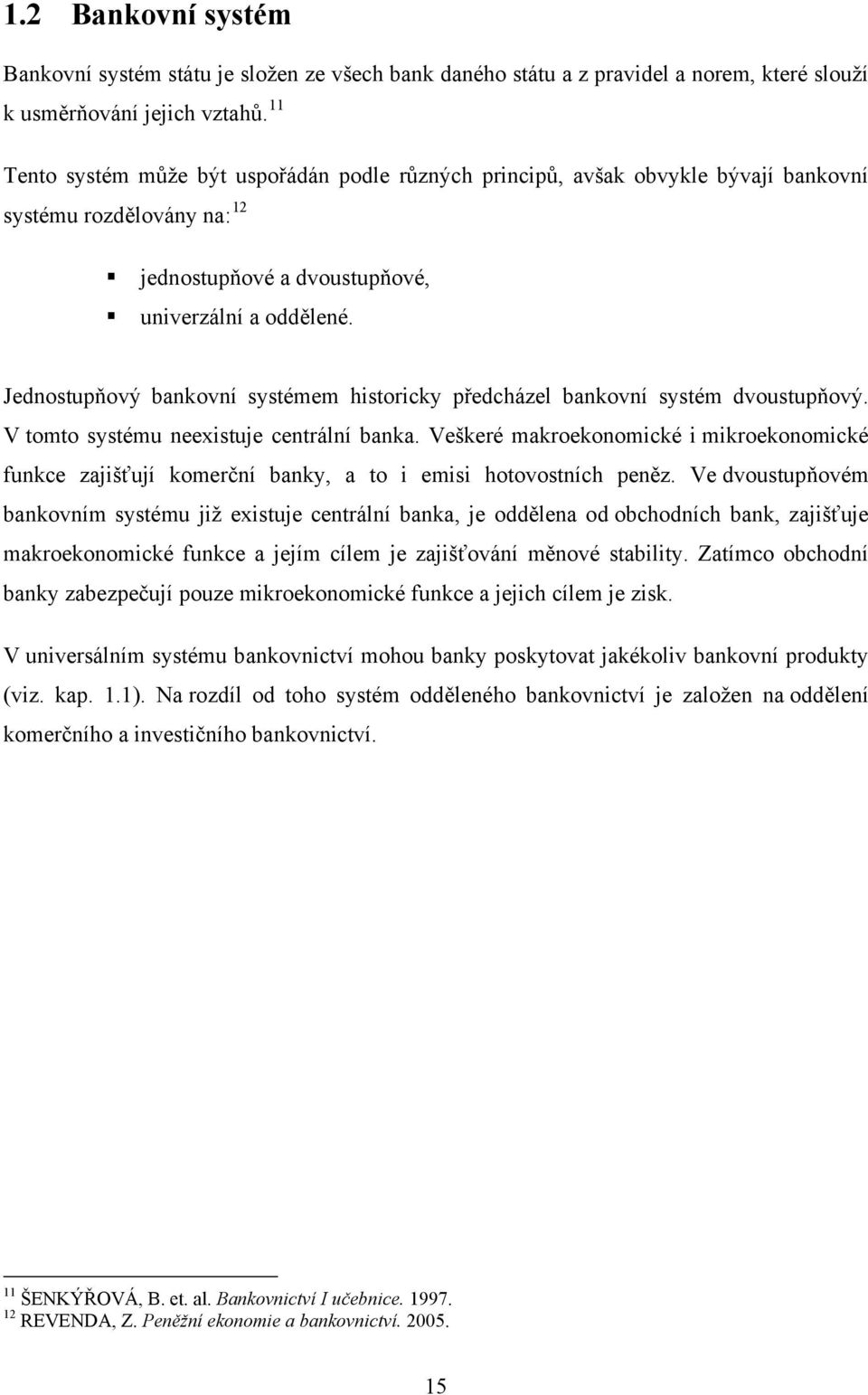 Jednostupňový bankovní systémem historicky předcházel bankovní systém dvoustupňový. V tomto systému neexistuje centrální banka.