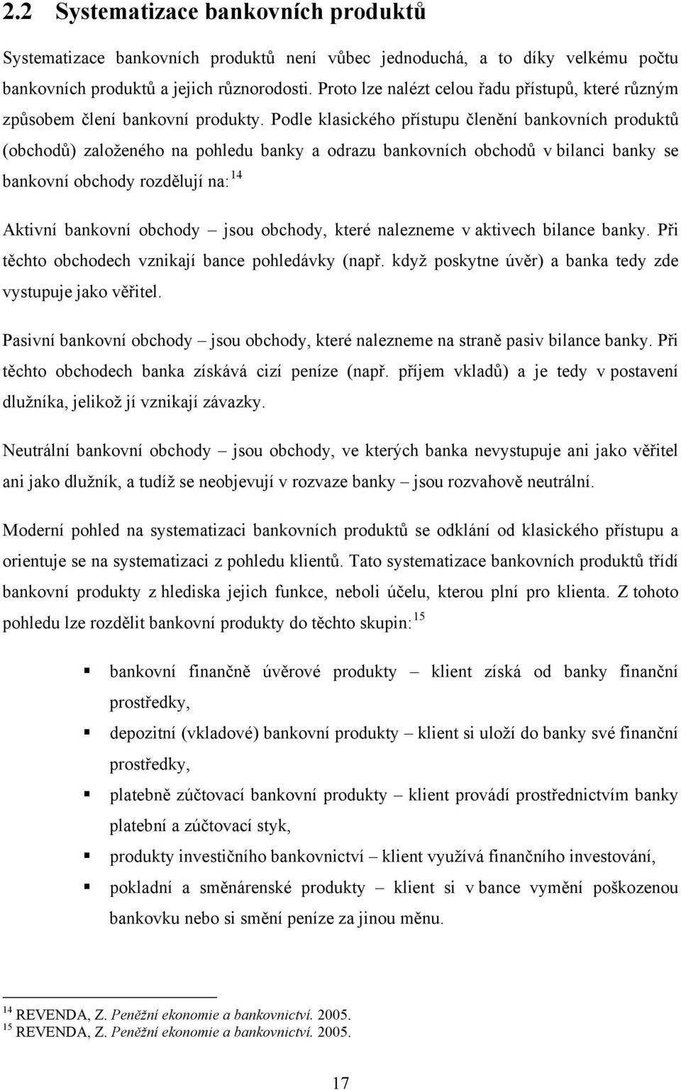 Podle klasického přístupu členění bankovních produktů (obchodů) založeného na pohledu banky a odrazu bankovních obchodů v bilanci banky se bankovní obchody rozdělují na: 14 Aktivní bankovní obchody