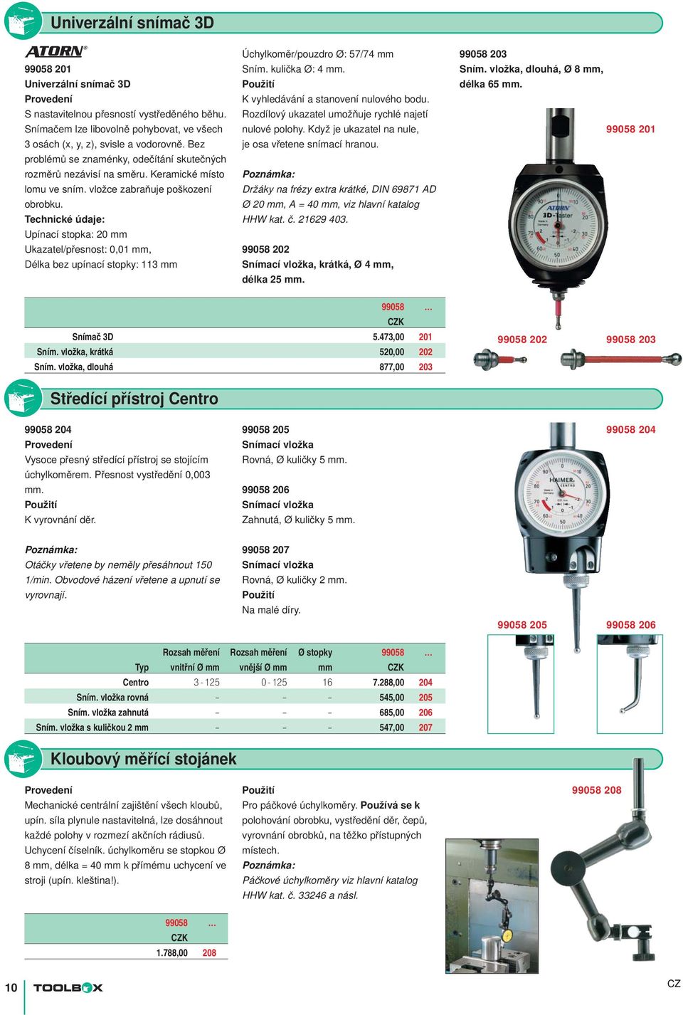 Technické údaje: Upínací stopka: 20 mm Ukazatel/přesnost: 0,01 mm, Délka bez upínací stopky: 113 mm Úchylkoměr/pouzdro Ø: 57/74 mm Sním. kulička Ø: 4 mm. K vyhledávání a stanovení nulového bodu.