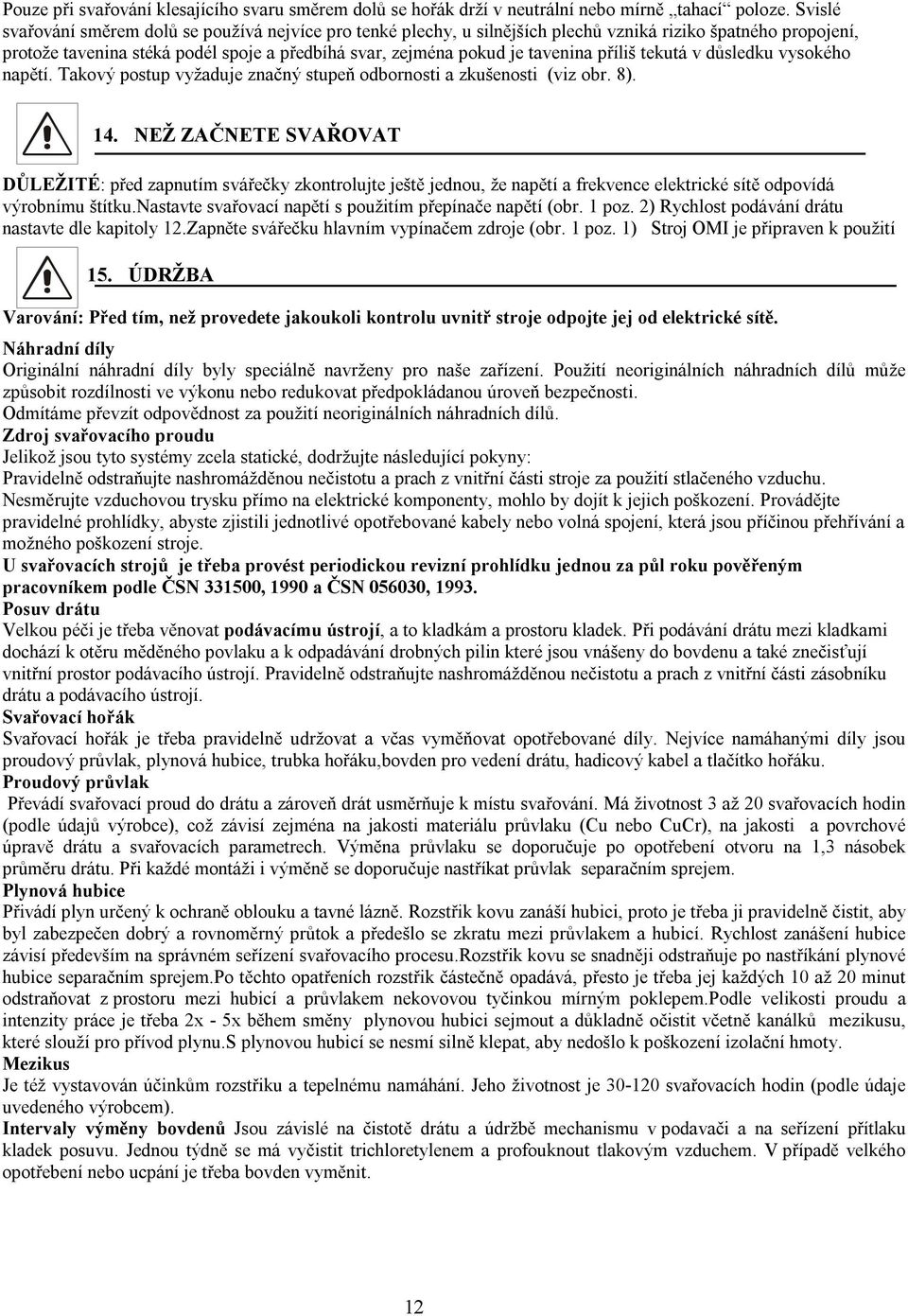 příliš tekutá v důsledku vysokého napětí. Takový postup vyžaduje značný stupeň odbornosti a zkušenosti (viz obr. 8). 14.