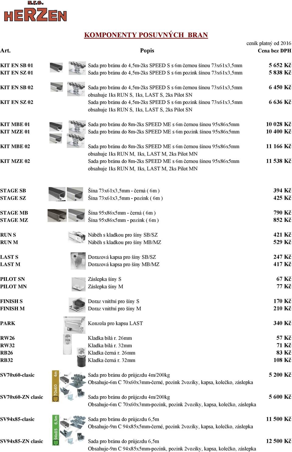 73x61x3,5mm 6 636 Kč obsahuje 1ks RUN S, 1ks, LAST S, 2ks Pilot SN KIT MBE 01 Sada pro bránu do 8m-2ks SPEED ME s 6m černou šínou 95x86x5mm 10 028 Kč KIT MZE 01 Sada pro bránu do 8m-2ks SPEED ME s 6m