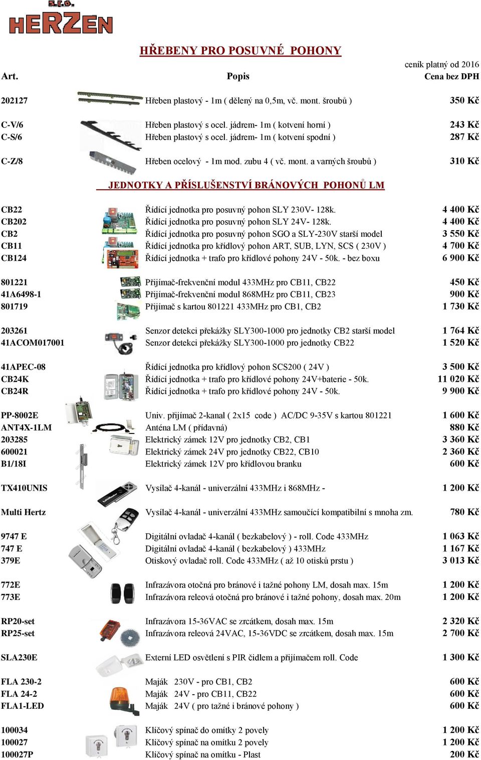 a varných šroubů ) 310 Kč JEDNOTKY A PŘÍSLUŠENSTVÍ BRÁNOVÝCH POHONŮ LM CB22 Řídící jednotka pro posuvný pohon SLY 230V- 128k. 4 400 Kč CB202 Řídící jednotka pro posuvný pohon SLY 24V- 128k.