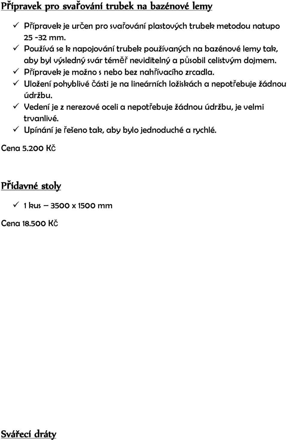 Přípravek je možno s nebo bez nahřívacího zrcadla. Uložení pohyblivé části je na lineárních ložiskách a nepotřebuje žádnou údržbu.