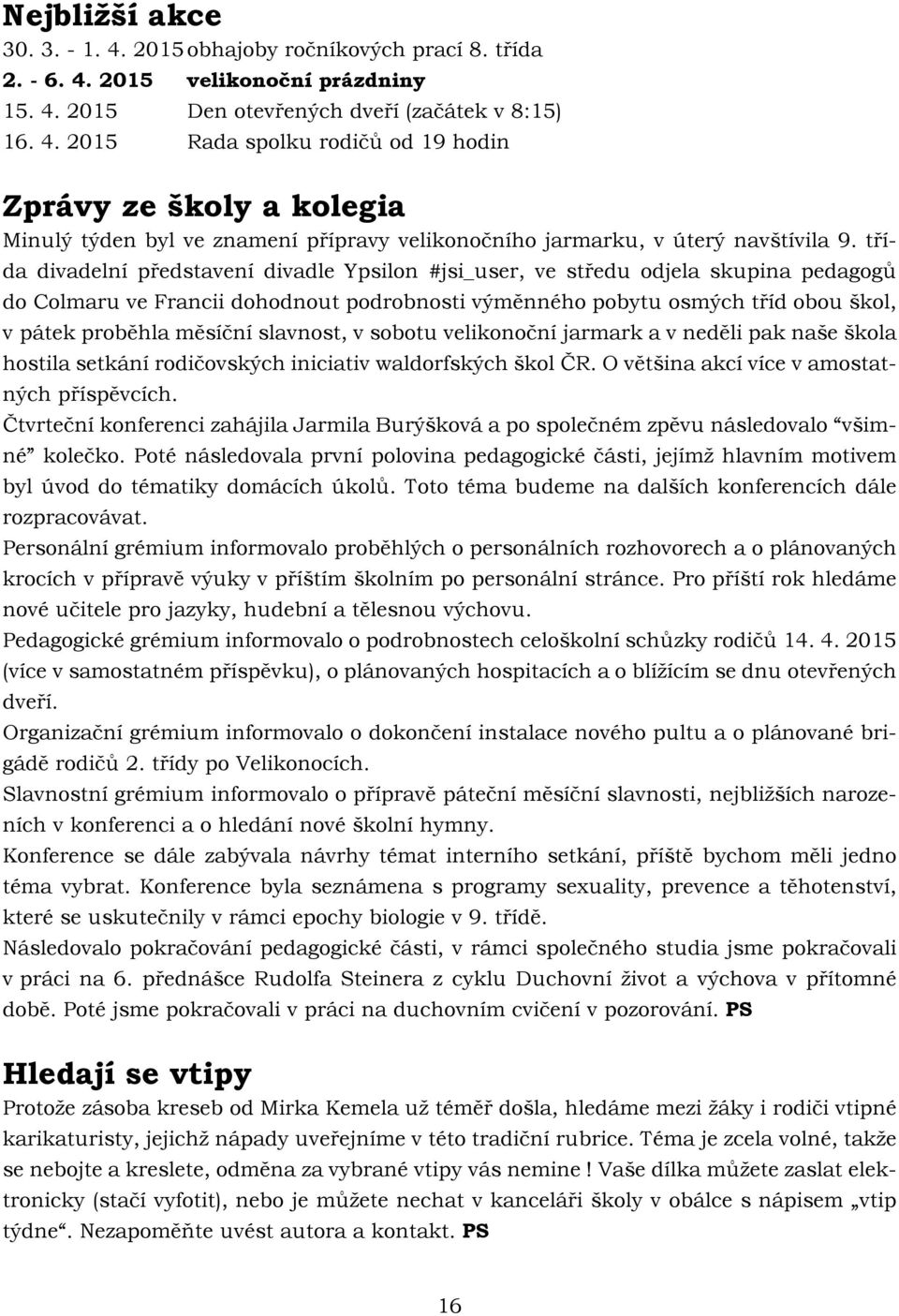 slavnost, v sobotu velikonoční jarmark a v neděli pak naše škola hostila setkání rodičovských iniciativ waldorfských škol ČR. O většina akcí více v amostatných příspěvcích.