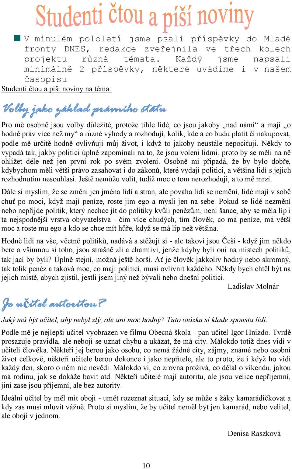 lidé, co jsou jakoby nad námi a mají o hodně práv více než my a různé výhody a rozhodují, kolik, kde a co budu platit či nakupovat, podle mě určitě hodně ovlivňují můj život, i když to jakoby