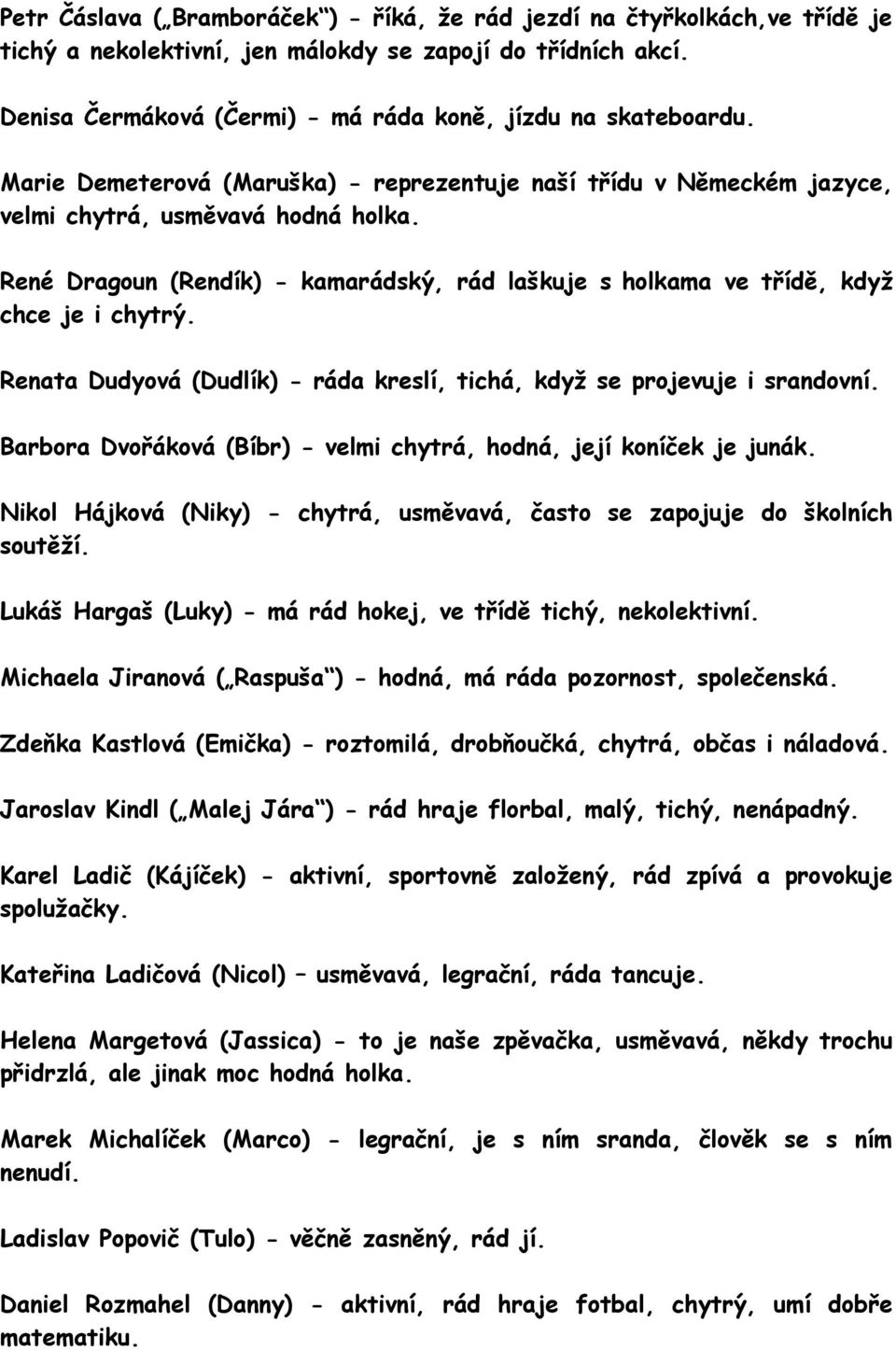 René Dragoun (Rendík) - kamarádský, rád laškuje s holkama ve třídě, když chce je i chytrý. Renata Dudyová (Dudlík) - ráda kreslí, tichá, když se projevuje i srandovní.