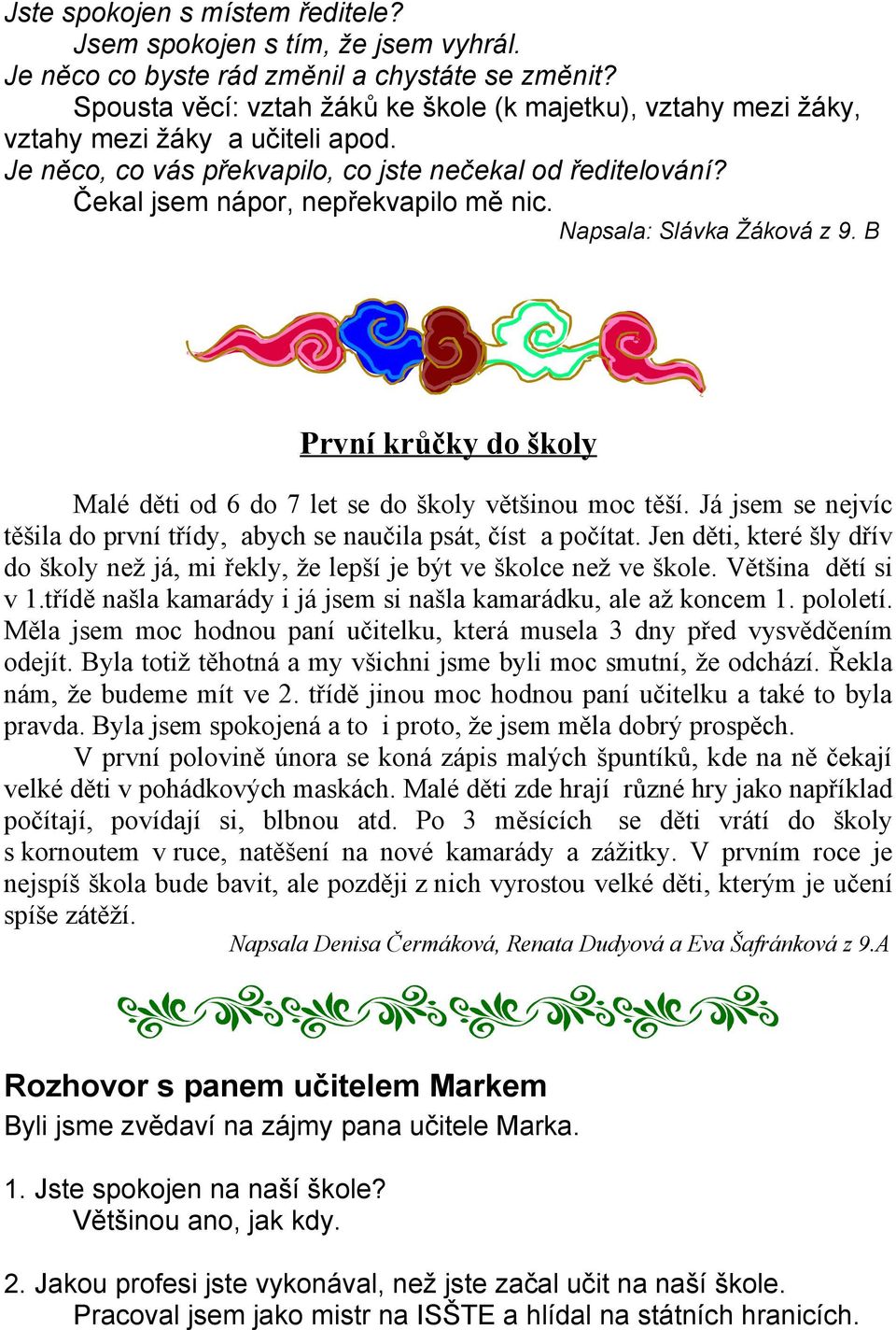 Napsala: Slávka Žáková z 9. B První krůčky do školy Malé děti od 6 do 7 let se do školy většinou moc těší. Já jsem se nejvíc těšila do první třídy, abych se naučila psát, číst a počítat.