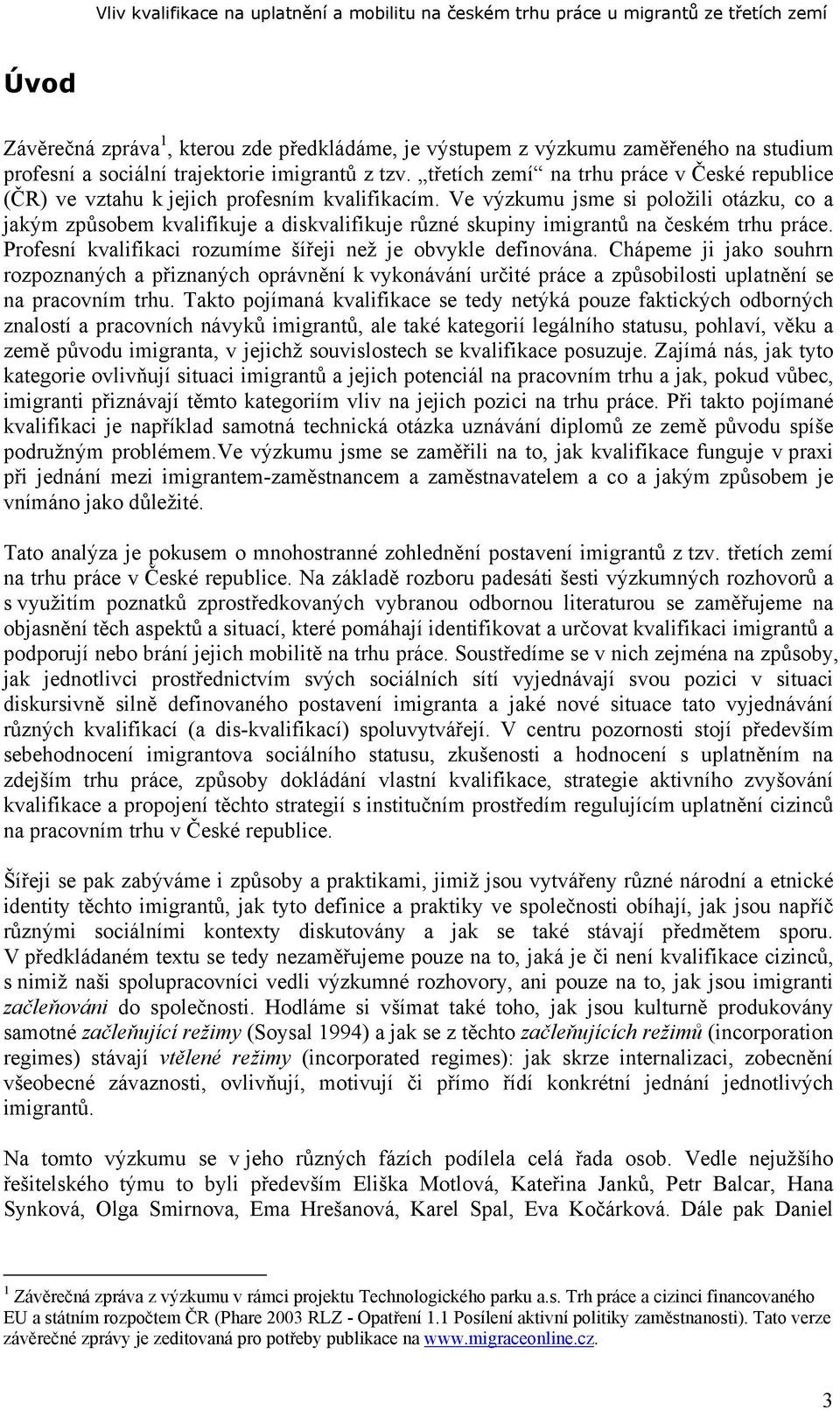 Ve výzkumu jsme si položili otázku, co a jakým způsobem kvalifikuje a diskvalifikuje různé skupiny imigrantů na českém trhu práce. Profesní kvalifikaci rozumíme šířeji než je obvykle definována.