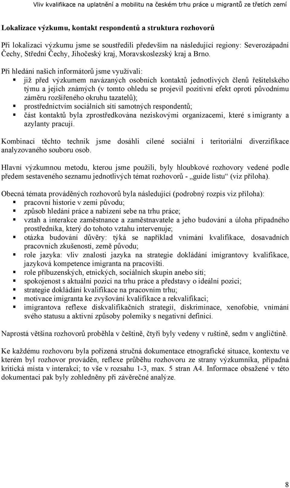 Při hledání našich informátorů jsme využívali: již před výzkumem navázaných osobních kontaktů jednotlivých členů řešitelského týmu a jejich známých (v tomto ohledu se projevil pozitivní efekt oproti