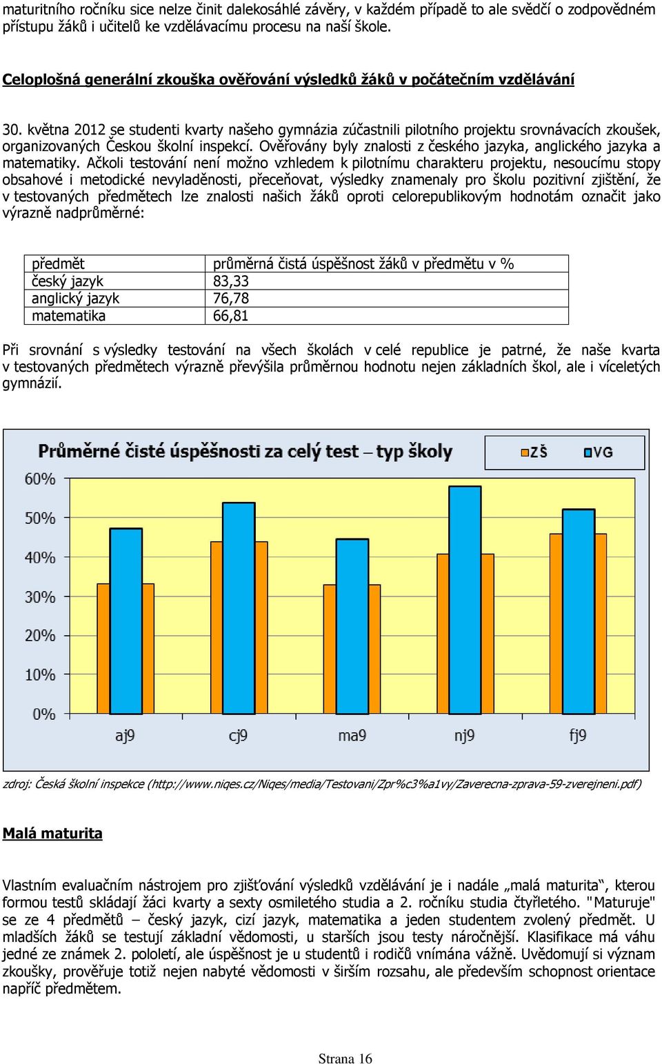 května 2012 se studenti kvarty našeho gymnázia zúčastnili pilotního projektu srovnávacích zkoušek, organizovaných Českou školní inspekcí.