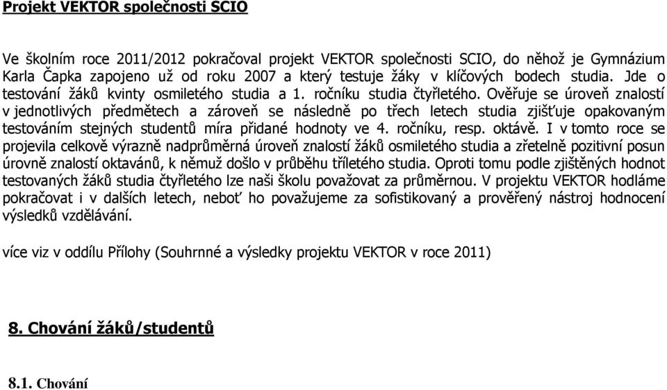 Ověřuje se úroveň znalostí v jednotlivých předmětech a zároveň se následně po třech letech studia zjišťuje opakovaným testováním stejných studentů míra přidané hodnoty ve 4. ročníku, resp. oktávě.