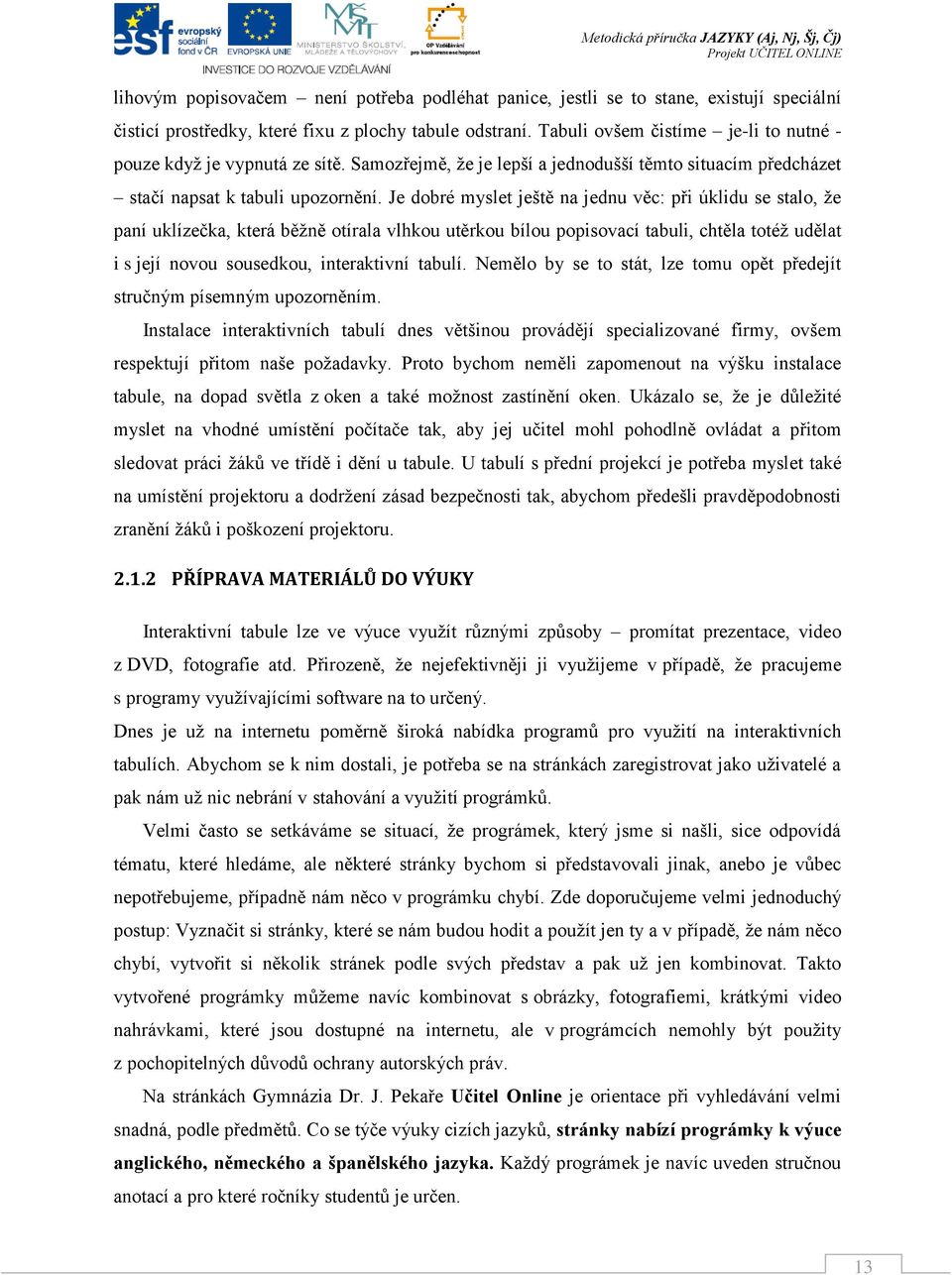 Je dobré myslet ještě na jednu věc: při úklidu se stalo, že paní uklízečka, která běžně otírala vlhkou utěrkou bílou popisovací tabuli, chtěla totéž udělat i s její novou sousedkou, interaktivní