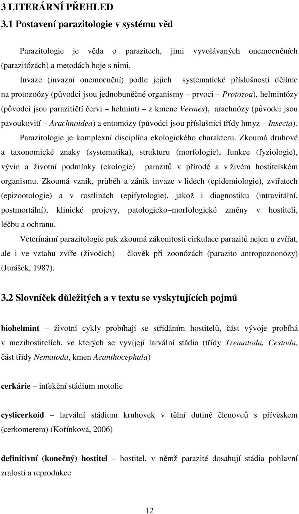 kmene Vermes), arachnózy (původci jsou pavoukovití Arachnoidea) a entomózy (původci jsou příslušníci třídy hmyz Insecta). Parazitologie je komplexní disciplína ekologického charakteru.