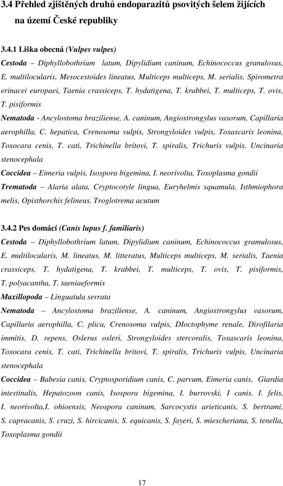 pisiformis Nematoda - Ancylostoma braziliense, A. caninum, Angiostrongylus vasorum, Capillaria aerophilla, C. hepatica, Crenosoma vulpis, Strongyloides vulpis, Toxascaris leonina, Toxocara cenis, T.