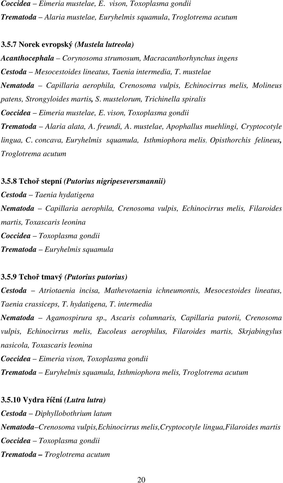 mustelae Nematoda Capillaria aerophila, Crenosoma vulpis, Echinocirrus melis, Molineus patens, Strongyloides martis, S. mustelorum, Trichinella spiralis Coccidea Eimeria mustelae, E.