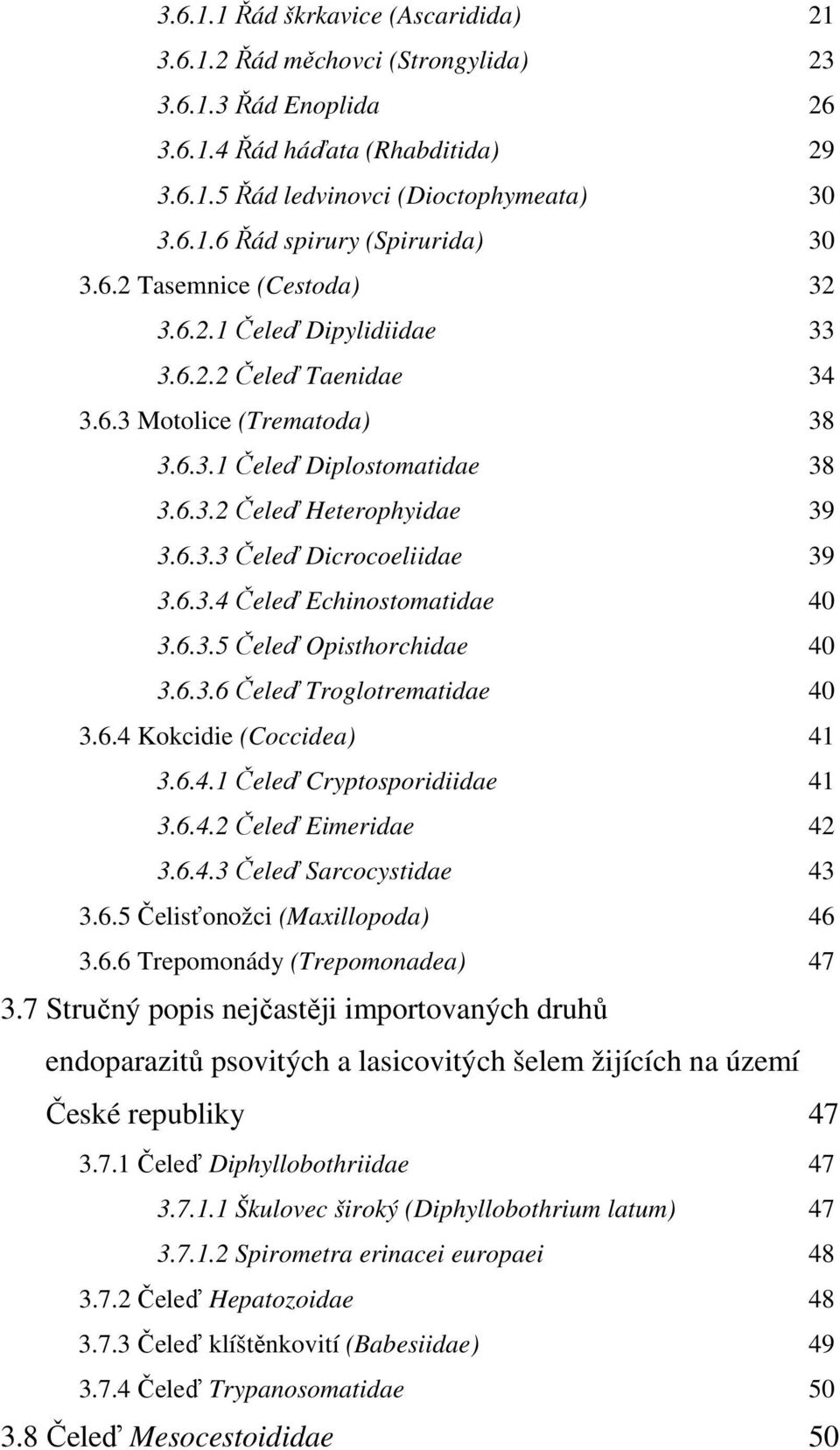 6.3.4 Čeleď Echinostomatidae 40 3.6.3.5 Čeleď Opisthorchidae 40 3.6.3.6 Čeleď Troglotrematidae 40 3.6.4 Kokcidie (Coccidea) 41 3.6.4.1 Čeleď Cryptosporidiidae 41 3.6.4.2 Čeleď Eimeridae 42 3.6.4.3 Čeleď Sarcocystidae 43 3.