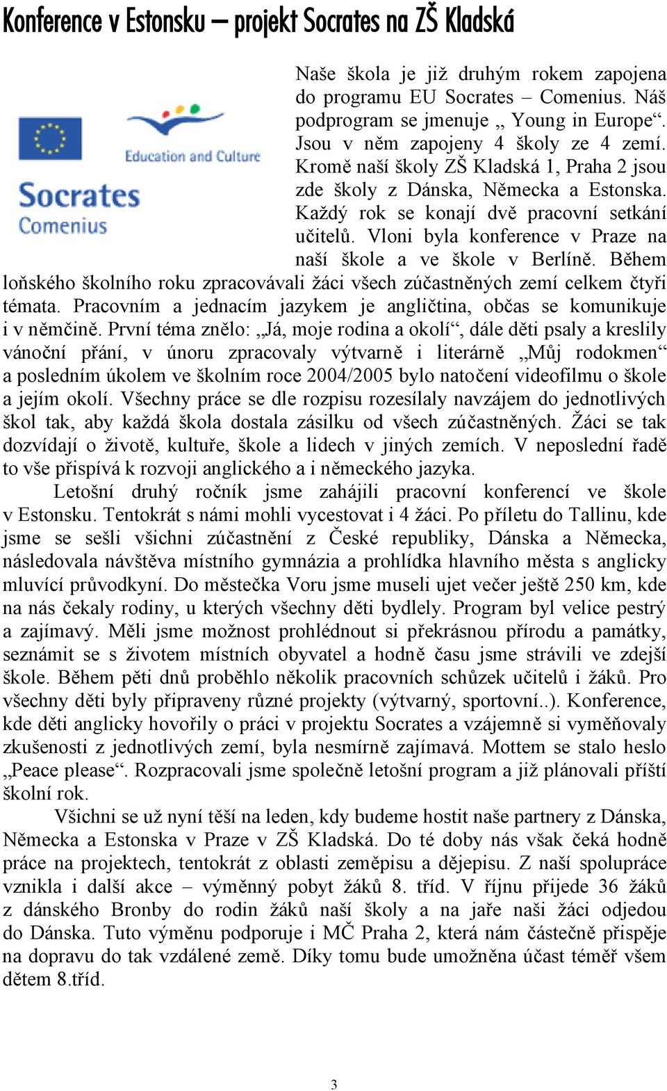 Během loňského školního roku zpracovávali žáci všech zúčastněných zemí celkem čtyři témata. Pracovním a jednacím jazykem je angličtina, občas se komunikuje i v němčině.