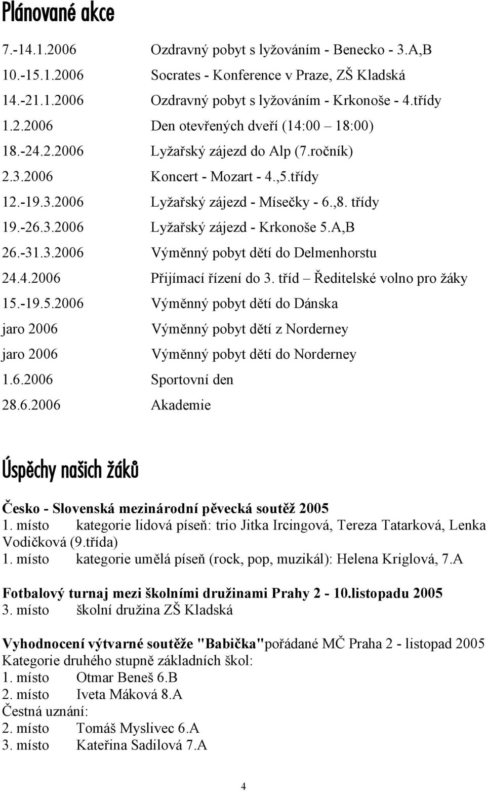 4.2006 Přijímací řízení do 3. tříd Ředitelské volno pro žáky 15.-19.5.2006 Výměnný pobyt dětí do Dánska jaro 2006 Výměnný pobyt dětí z Norderney jaro 2006 Výměnný pobyt dětí do Norderney 1.6.2006 Sportovní den 28.