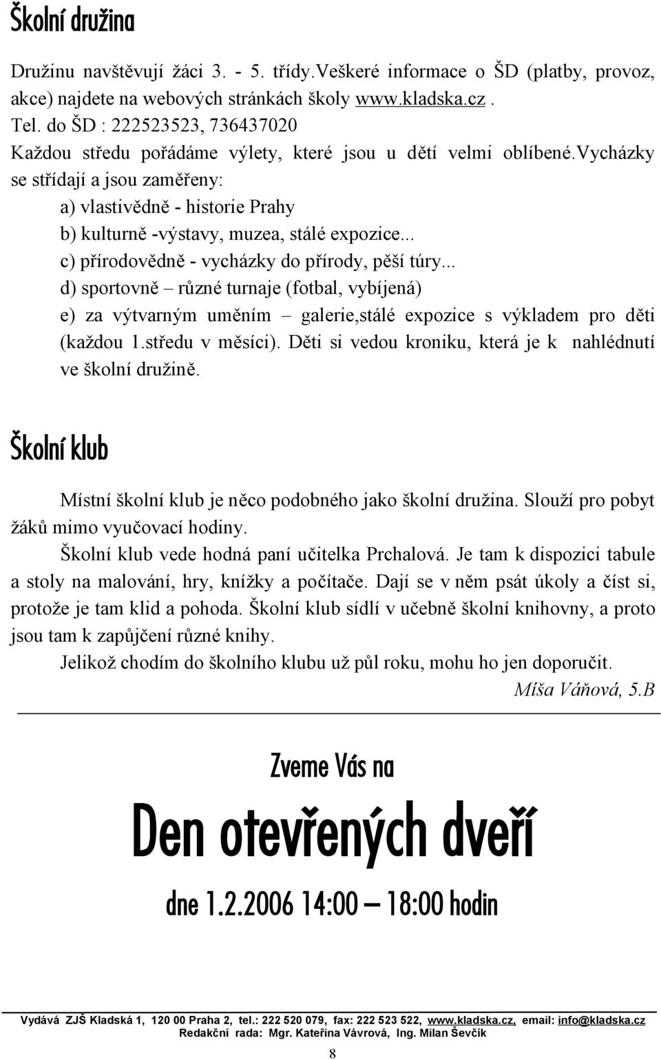 vycházky se střídají a jsou zaměřeny: a) vlastivědně - historie Prahy b) kulturně -výstavy, muzea, stálé expozice... c) přírodovědně - vycházky do přírody, pěší túry.