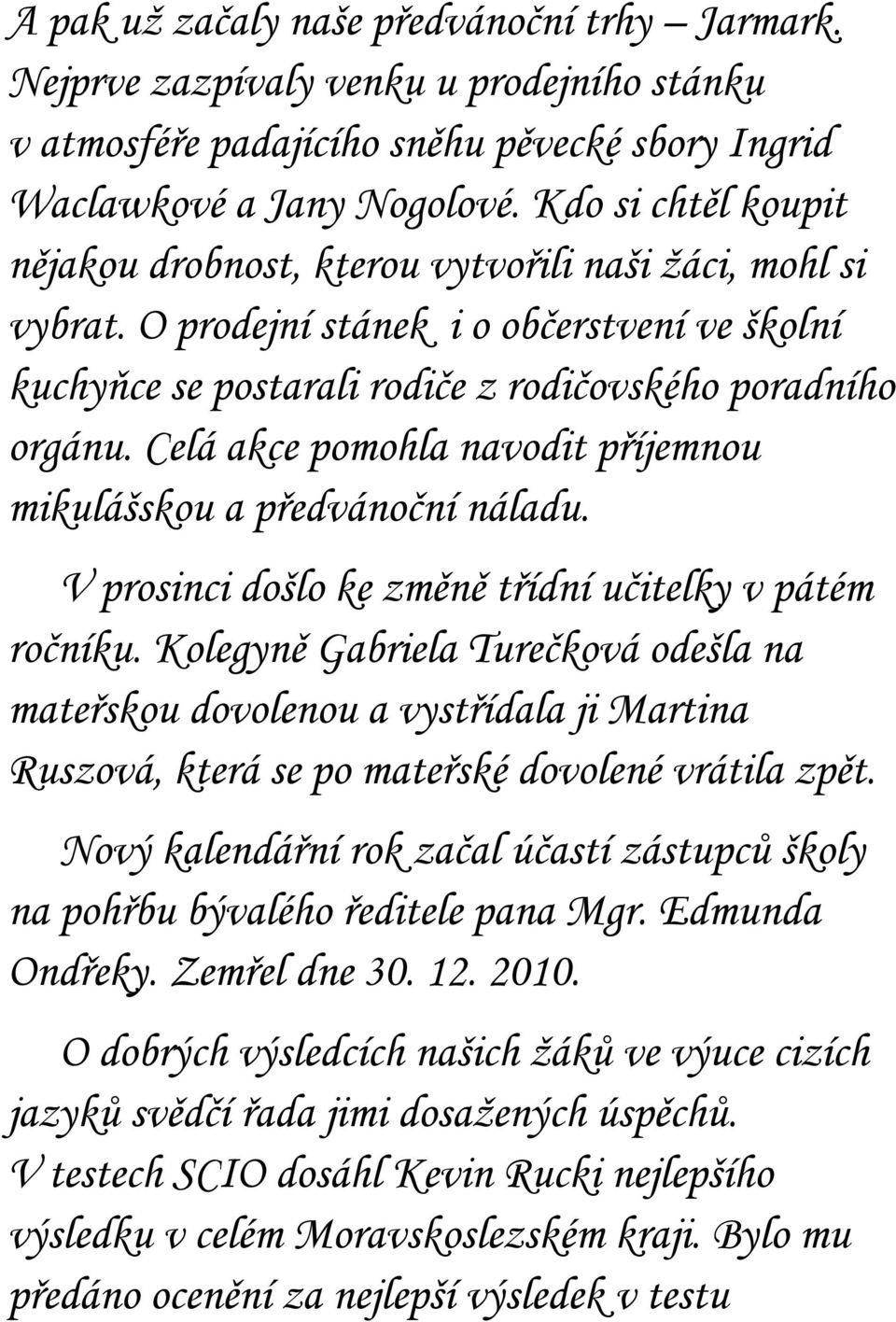 Celá akce pomohla navodit příjemnou mikulášskou a předvánoční náladu. V prosinci došlo ke změně třídní učitelky v pátém ročníku.