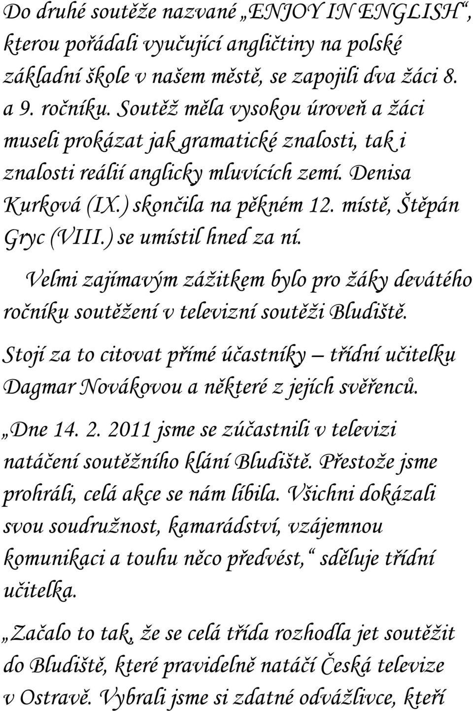 ) se umístil hned za ní. Velmi zajímavým záţitkem bylo pro ţáky devátého ročníku soutěţení v televizní soutěţi Bludiště.