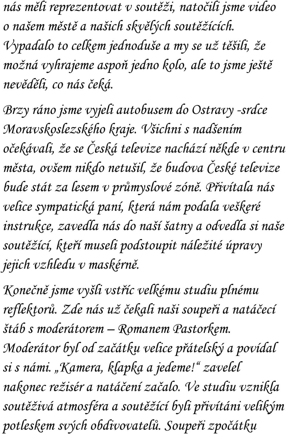 Všichni s nadšením očekávali, ţe se Česká televize nachází někde v centru města, ovšem nikdo netušil, ţe budova České televize bude stát za lesem v průmyslové zóně.