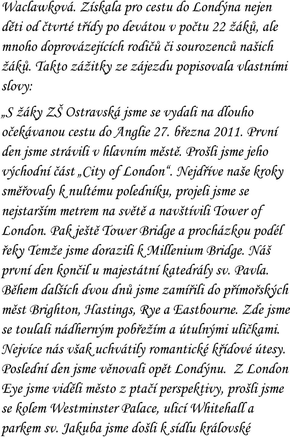 Prošli jsme jeho východní část City of London. Nejdříve naše kroky směřovaly k nultému poledníku, projeli jsme se nejstarším metrem na světě a navštívili Tower of London.