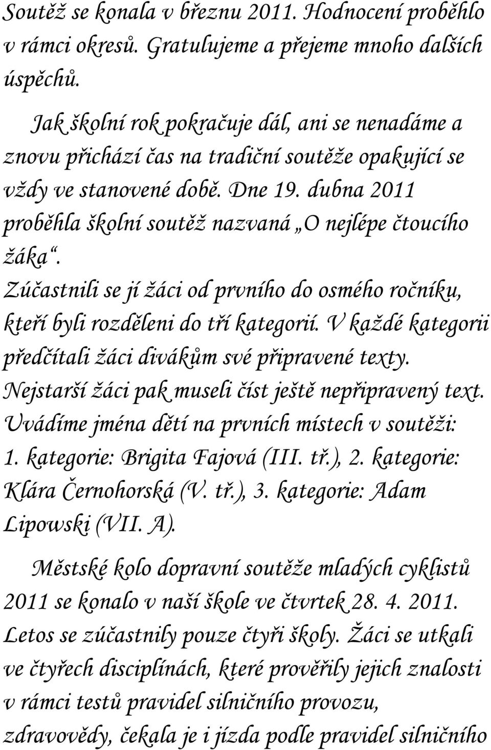 Zúčastnili se jí ţáci od prvního do osmého ročníku, kteří byli rozděleni do tří kategorií. V kaţdé kategorii předčítali ţáci divákům své připravené texty.