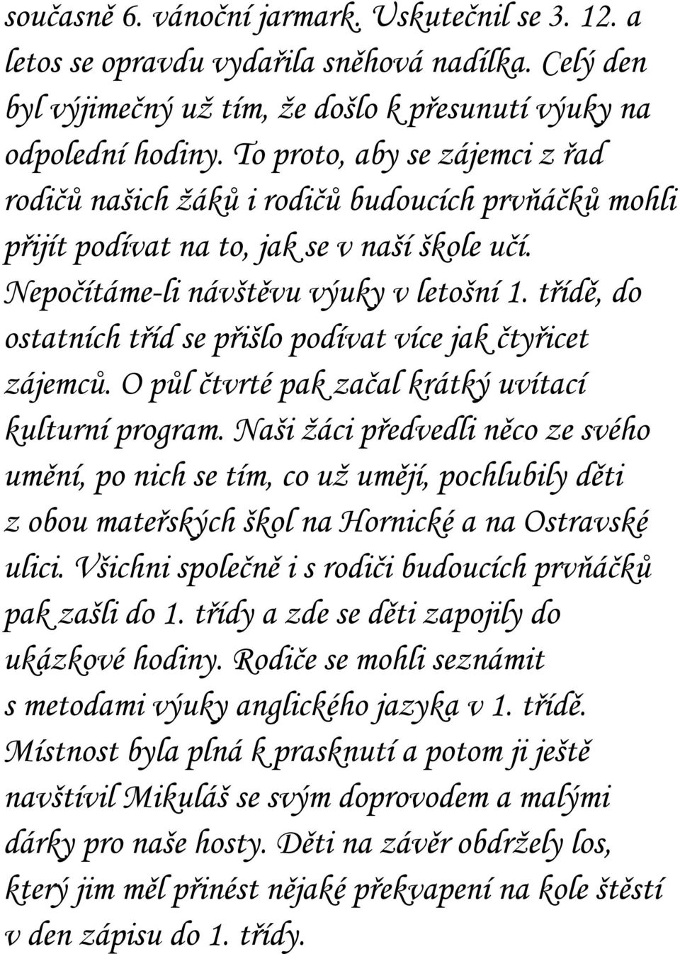 třídě, do ostatních tříd se přišlo podívat více jak čtyřicet zájemců. O půl čtvrté pak začal krátký uvítací kulturní program.