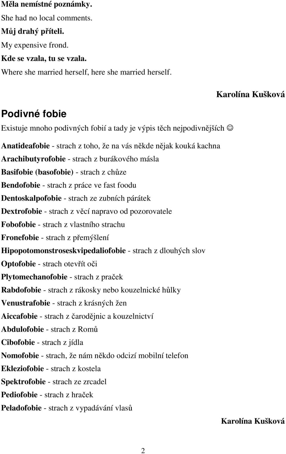 burákového másla Basifobie (basofobie) - strach z chůze Bendofobie - strach z práce ve fast foodu Dentoskalpofobie - strach ze zubních párátek Dextrofobie - strach z věcí napravo od pozorovatele