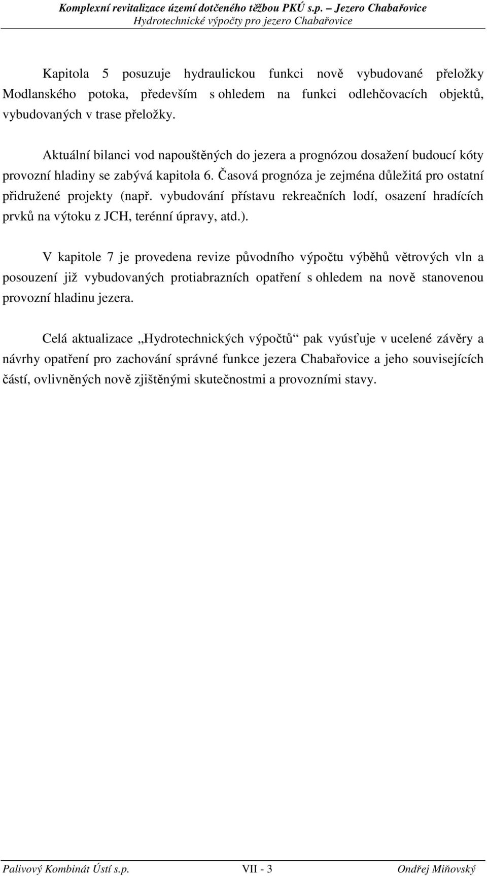 Časová prognóza je zejména důležitá pro ostatní přidružené projekty (např. vybudování přístavu rekreačníh lodí, osazení hradííh prvků na výtoku z JCH, terénní úpravy, atd.).