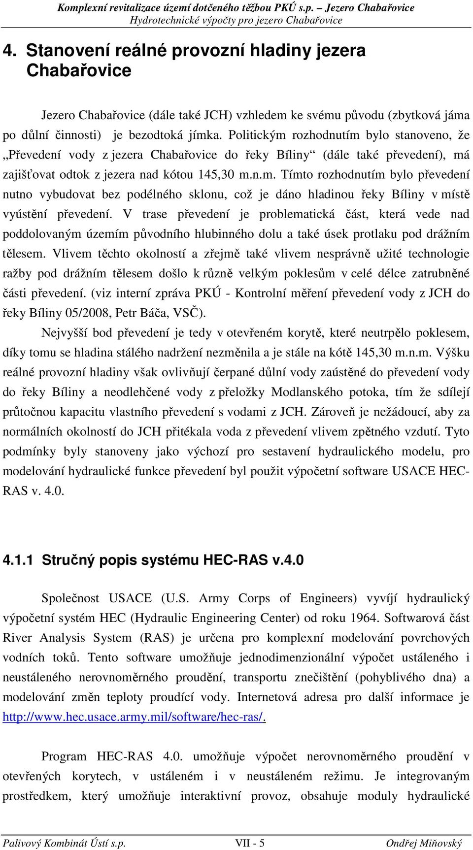 Politikým rozhodnutím bylo stanoveno, že Převedení vody z jezera Chabařovie do řeky Bíliny (dále také převedení), má zajišťovat odtok z jezera nad kótou 145,30 m.n.m. Tímto rozhodnutím bylo převedení nutno vybudovat bez podélného sklonu, ož je dáno hladinou řeky Bíliny v místě vyústění převedení.