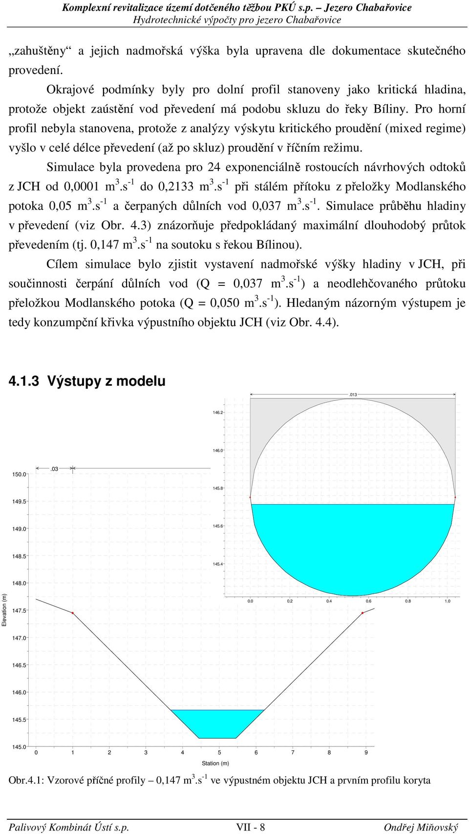 Pro horní profil nebyla stanovena, protože z analýzy výskytu kritikého proudění (mixed regime) vyšlo v elé déle převedení (až po skluz) proudění v říčním režimu.