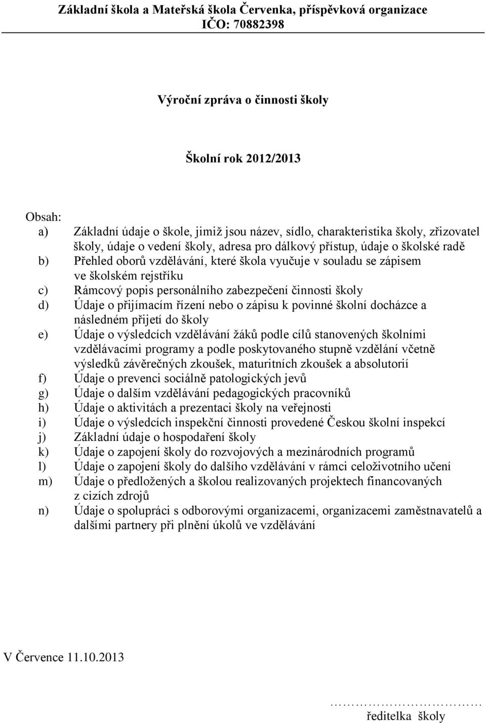 rejstříku c) Rámcový popis personálního zabezpečení činnosti školy d) Údaje o přijímacím řízení nebo o zápisu k povinné školní docházce a následném přijetí do školy e) Údaje o výsledcích vzdělávání